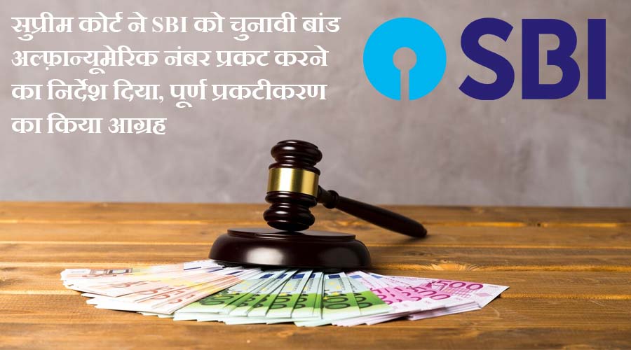 सुप्रीम कोर्ट ने SBI को चुनावी बांड अल्फ़ान्यूमेरिक नंबर प्रकट करने का निर्देश दिया, पूर्ण प्रकटीकरण का किया आग्रह